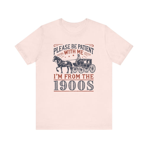 Antique Humor T-shirt - 'Please be patient with me, I'm from the 1900's' | Last Century Old