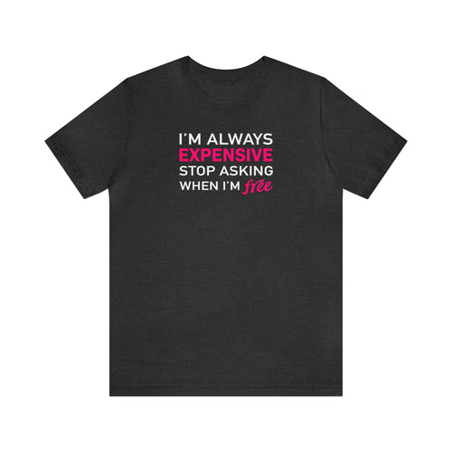 I'm Always Expensive; Stop Asking When I'm Free' Funny Statement T-Shirt