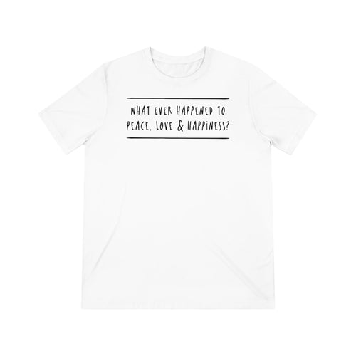 What Ever Happened To Peace Love & Happiness?' Questioning Ideals | Positivity Reminder Unisex Triblend T-Shirt