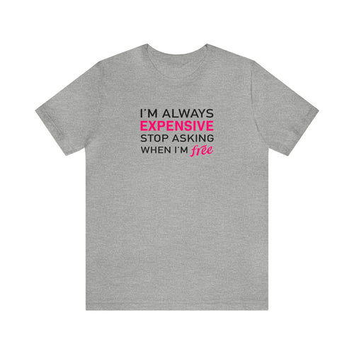 I'm Always Expensive; Stop Asking When I'm Free' Funny Statement T-Shirt